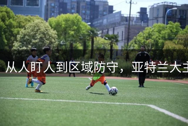 从人盯人到区域防守，亚特兰大主帅萨里需要时间