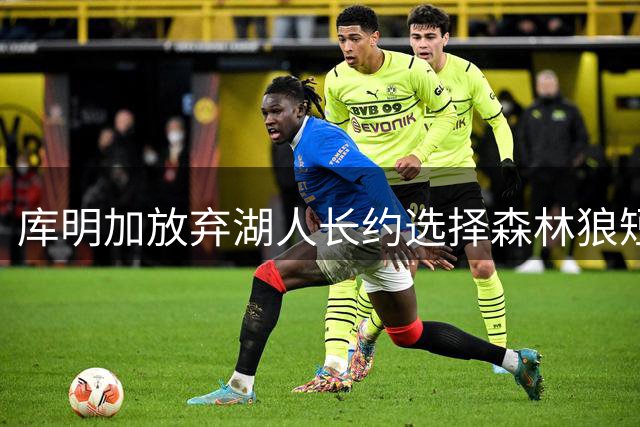 库明加放弃湖人长约选择森林狼短约 谋求未来主动权