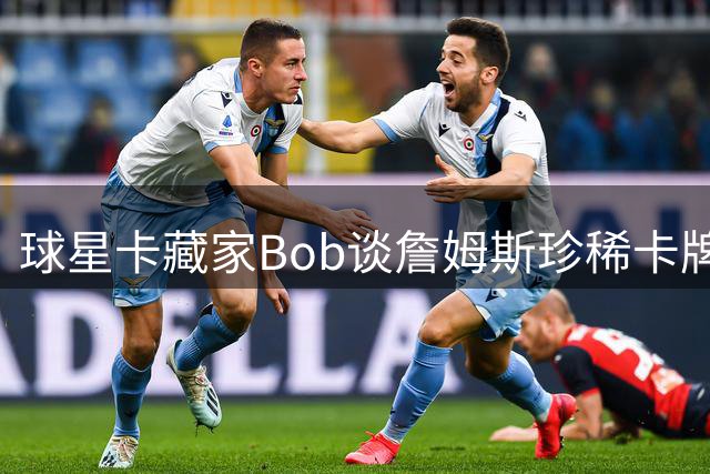 球星卡藏家Bob谈詹姆斯珍稀卡牌：仅对詹皇本人开放交易可能