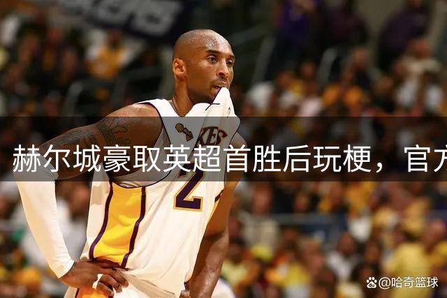 赫尔城豪取英超首胜后玩梗，官方账号大秀操作