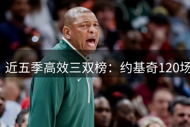 近五季高效三双榜：约基奇120场遥遥领先